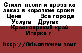 Стихи, песни и проза ка заказ в короткие сроки › Цена ­ 300 - Все города Услуги » Другие   . Красноярский край,Игарка г.